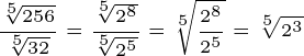 \dpi{200} \tiny \frac{\sqrt[5]{256}}{\sqrt[5]{32}} \frac{\sqrt[5]{2^8}}{\sqrt[5]{ 2^5}} \sqrt[5]{\frac{2^8}{2^5}} \sqrt[5]{2^3}
