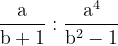 \ dpi {120} \ mathrm {\ frac {a} {b + 1}: \ frac {a ^ 4} {b ^ 2-1}}